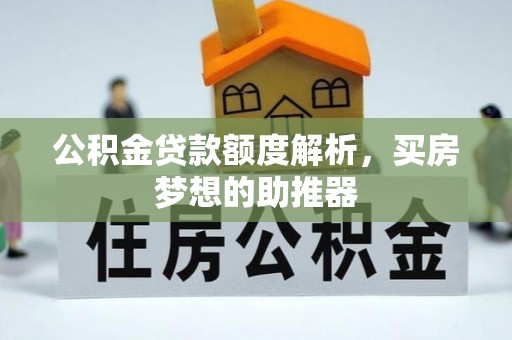 肥乡公积金贷款额度解析，买房梦想的助推器