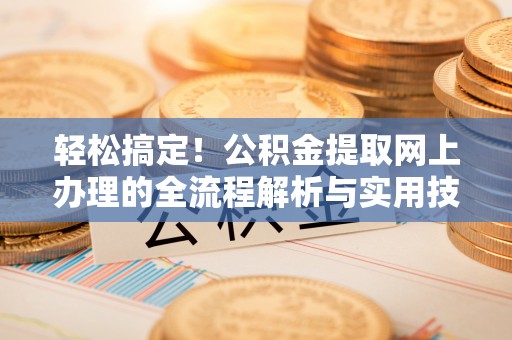 肥乡轻松搞定！公积金提取网上办理的全流程解析与实用技巧