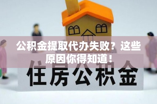 肥乡公积金提取代办失败？这些原因你得知道！