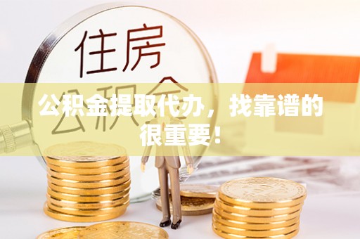 肥乡公积金提取代办，找靠谱的很重要！
