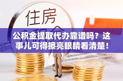 肥乡公积金提取代办靠谱吗？这事儿可得擦亮眼睛看清楚！