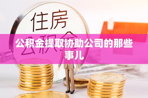 肥乡公积金提取协助公司的那些事儿