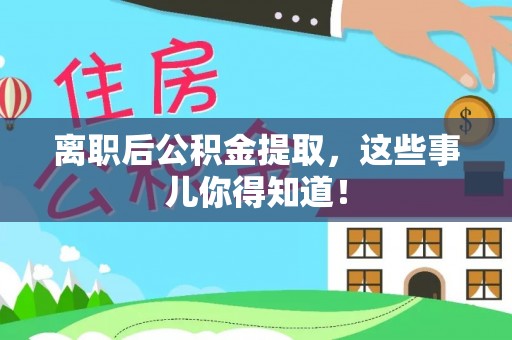 肥乡离职后公积金提取，这些事儿你得知道！