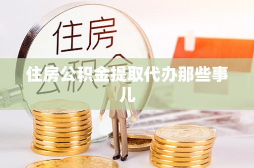 肥乡住房公积金提取代办那些事儿