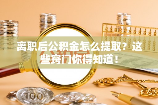 肥乡离职后公积金怎么提取？这些窍门你得知道！
