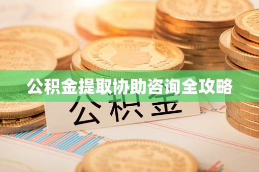 肥乡公积金提取协助咨询全攻略