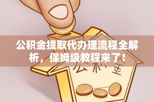 肥乡公积金提取代办理流程全解析，保姆级教程来了！