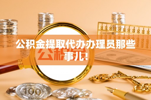 肥乡公积金提取代办办理员那些事儿！