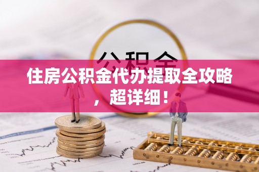 肥乡住房公积金代办提取全攻略，超详细！