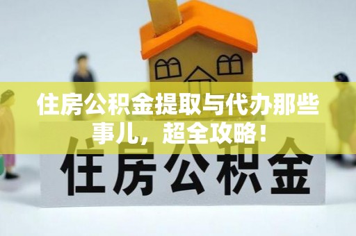 肥乡住房公积金提取与代办那些事儿，超全攻略！