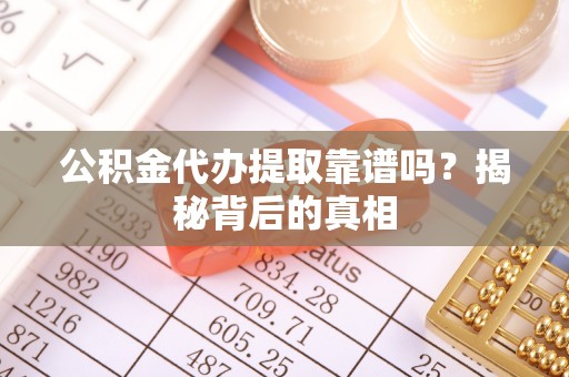 肥乡公积金代办提取靠谱吗？揭秘背后的真相