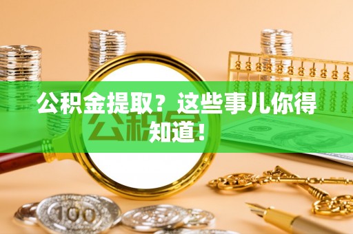 肥乡公积金提取？这些事儿你得知道！