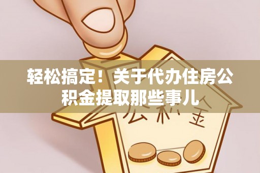 肥乡轻松搞定！关于代办住房公积金提取那些事儿