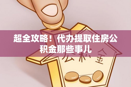 肥乡超全攻略！代办提取住房公积金那些事儿