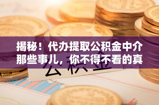 肥乡揭秘！代办提取公积金中介那些事儿，你不得不看的真相