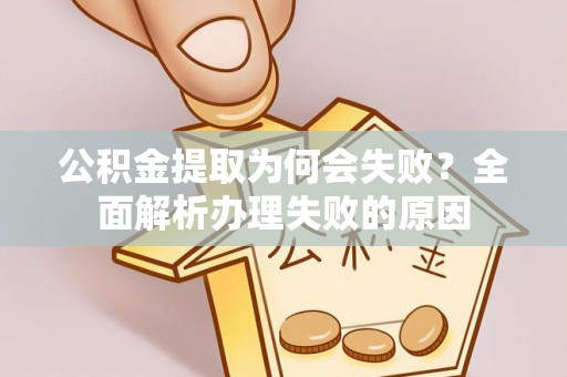 肥乡公积金提取为何会失败？全面解析办理失败的原因