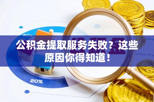 肥乡公积金提取服务失败？这些原因你得知道！