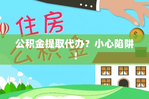 肥乡公积金提取代办？小心陷阱！