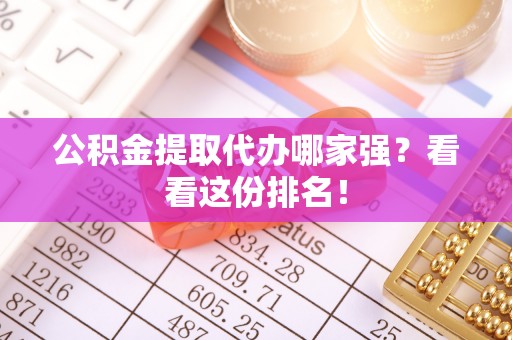 肥乡公积金提取代办哪家强？看看这份排名！