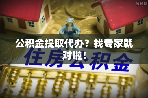肥乡公积金提取代办？找专家就对啦！