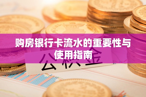 肥乡购房银行卡流水的重要性与使用指南