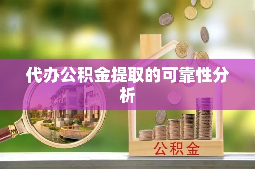 肥乡代办公积金提取的可靠性分析