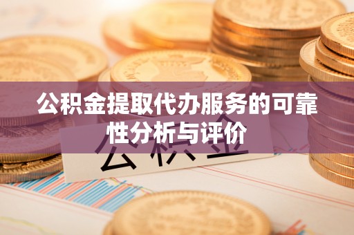 肥乡公积金提取代办服务的可靠性分析与评价