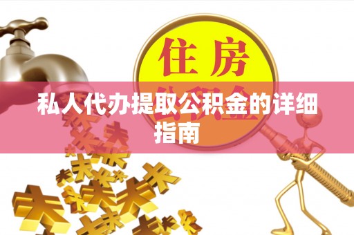 肥乡私人代办提取公积金的详细指南