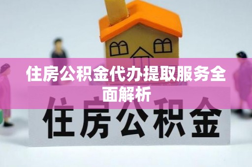 肥乡住房公积金代办提取服务全面解析