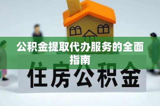 肥乡公积金提取代办服务的全面指南