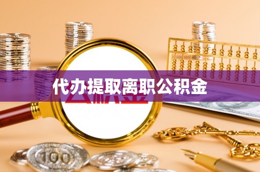 肥乡代办提取离职公积金