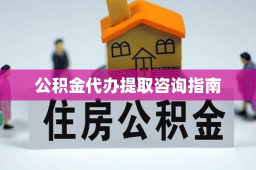 肥乡公积金代办提取咨询指南